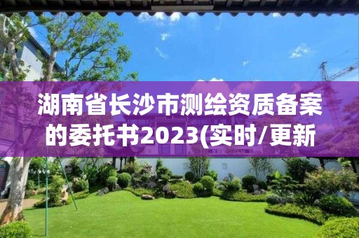 湖南省长沙市测绘资质备案的委托书2023(实时/更新中)