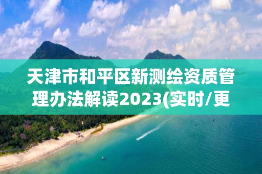 天津市和平区新测绘资质管理办法解读2023(实时/更新中)