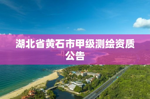 湖北省黄石市甲级测绘资质公告