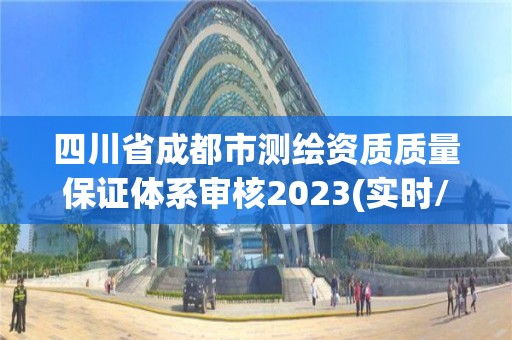 四川省成都市测绘资质质量保证体系审核2023(实时/更新中)