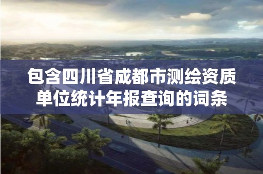 包含四川省成都市测绘资质单位统计年报查询的词条