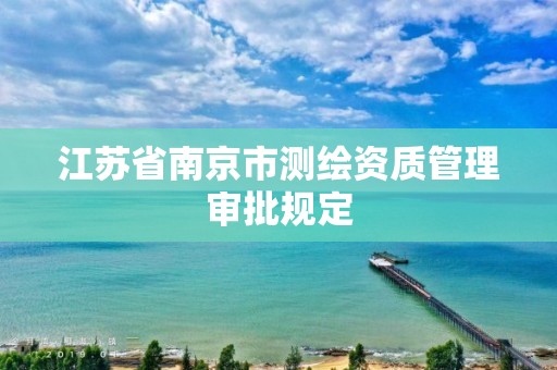 江苏省南京市测绘资质管理审批规定