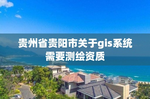 贵州省贵阳市关于gis系统需要测绘资质