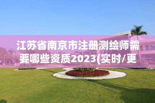 江苏省南京市注册测绘师需要哪些资质2023(实时/更新中)