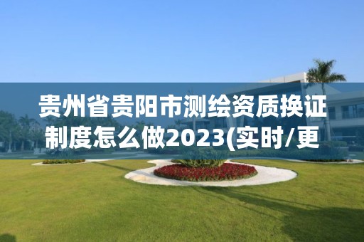 贵州省贵阳市测绘资质换证制度怎么做2023(实时/更新中)