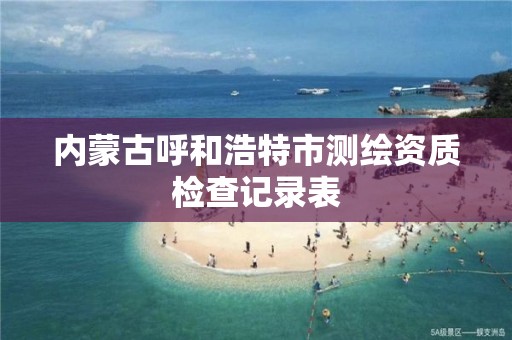 内蒙古呼和浩特市测绘资质检查记录表