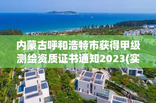 内蒙古呼和浩特市获得甲级测绘资质证书通知2023(实时/更新中)