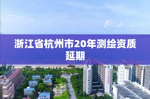 浙江省杭州市20年测绘资质延期