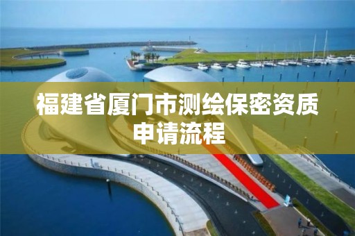 福建省厦门市测绘保密资质申请流程