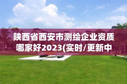 陕西省西安市测绘企业资质哪家好2023(实时/更新中)