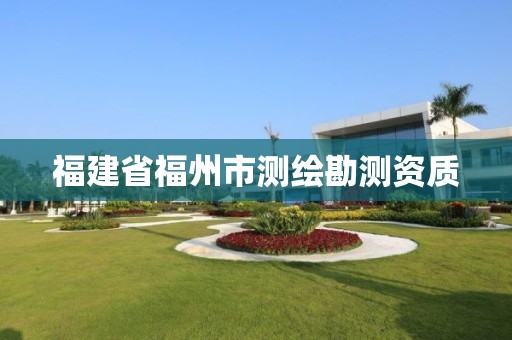 福建省福州市测绘勘测资质