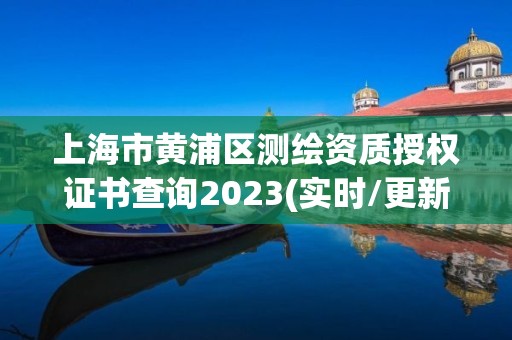 上海市黄浦区测绘资质授权证书查询2023(实时/更新中)