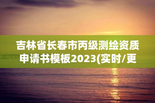 吉林省长春市丙级测绘资质申请书模板2023(实时/更新中)