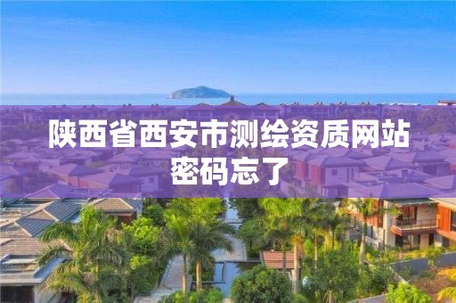 陕西省西安市测绘资质网站密码忘了