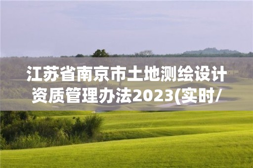 江苏省南京市土地测绘设计资质管理办法2023(实时/更新中)