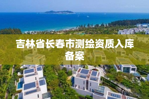 吉林省长春市测绘资质入库备案