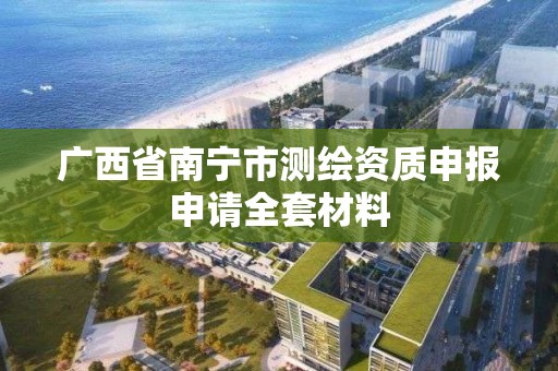 广西省南宁市测绘资质申报申请全套材料