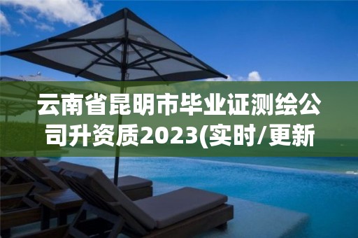 云南省昆明市毕业证测绘公司升资质2023(实时/更新中)