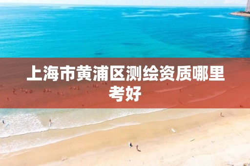 上海市黄浦区测绘资质哪里考好