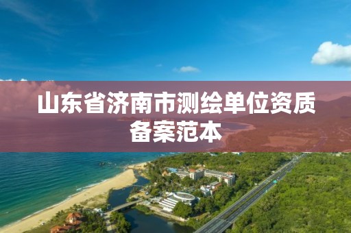 山东省济南市测绘单位资质备案范本