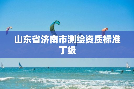 山东省济南市测绘资质标准丁级