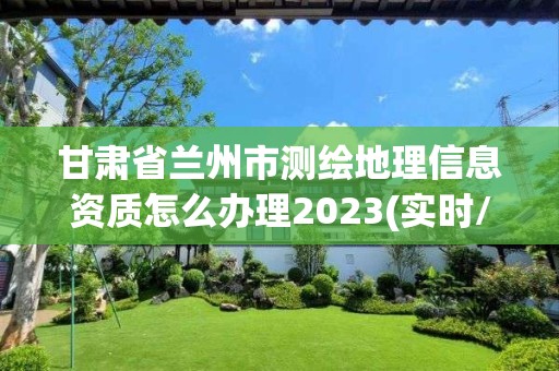 甘肃省兰州市测绘地理信息资质怎么办理2023(实时/更新中)