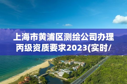 上海市黄浦区测绘公司办理丙级资质要求2023(实时/更新中)