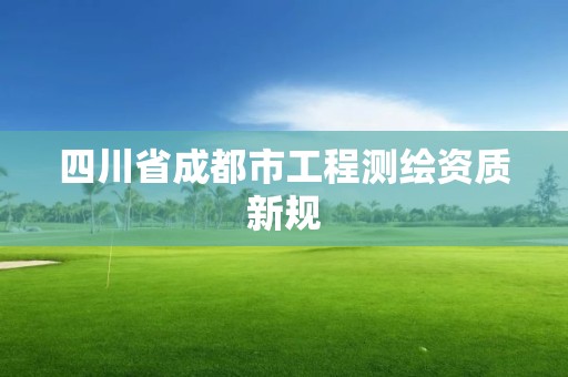 四川省成都市工程测绘资质新规