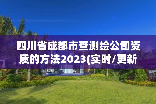 四川省成都市查测绘公司资质的方法2023(实时/更新中)