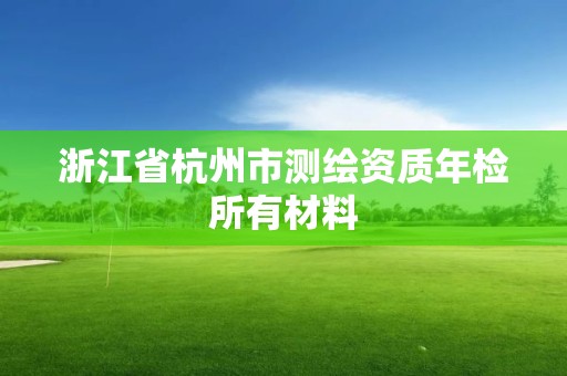 浙江省杭州市测绘资质年检所有材料