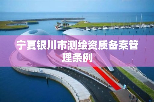 宁夏银川市测绘资质备案管理条例