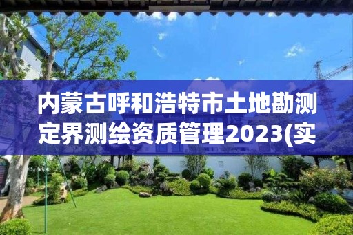 内蒙古呼和浩特市土地勘测定界测绘资质管理2023(实时/更新中)