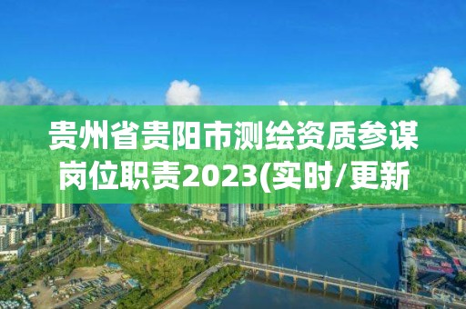 贵州省贵阳市测绘资质参谋岗位职责2023(实时/更新中)