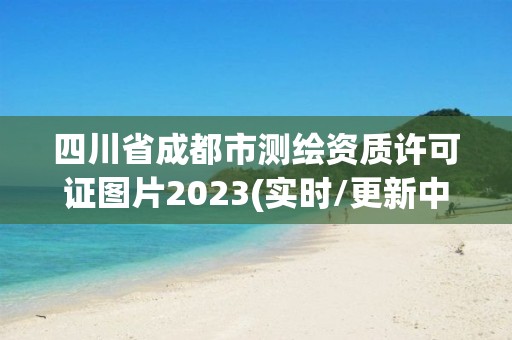 四川省成都市测绘资质许可证图片2023(实时/更新中)