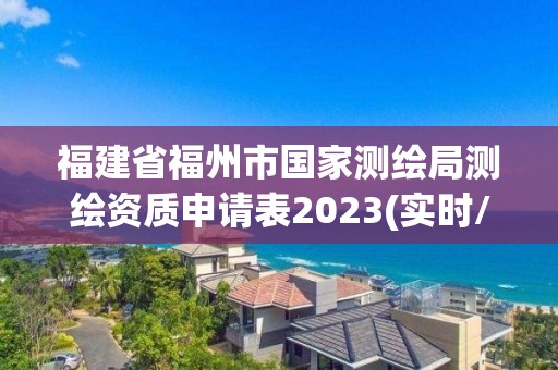 福建省福州市国家测绘局测绘资质申请表2023(实时/更新中)