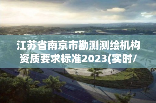 江苏省南京市勘测测绘机构资质要求标准2023(实时/更新中)