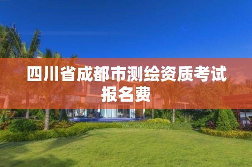 四川省成都市测绘资质考试报名费