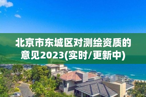 北京市东城区对测绘资质的意见2023(实时/更新中)