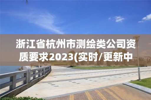 浙江省杭州市测绘类公司资质要求2023(实时/更新中)