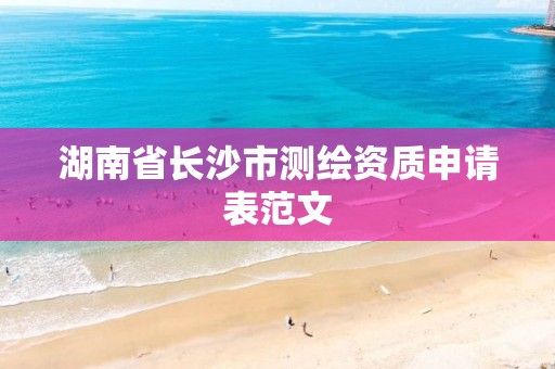 湖南省长沙市测绘资质申请表范文