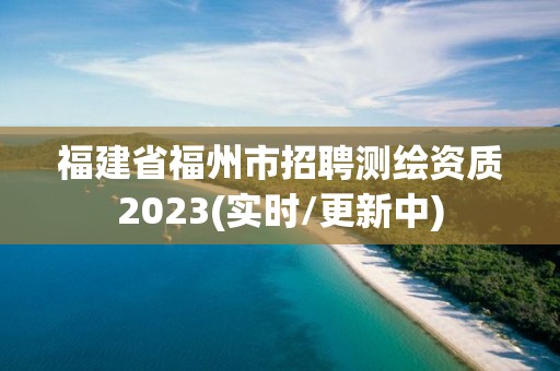 福建省福州市招聘测绘资质2023(实时/更新中)