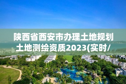 陕西省西安市办理土地规划土地测绘资质2023(实时/更新中)