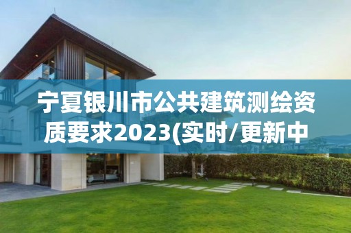 宁夏银川市公共建筑测绘资质要求2023(实时/更新中)