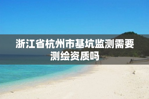 浙江省杭州市基坑监测需要测绘资质吗