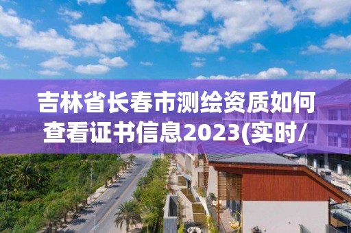 吉林省长春市测绘资质如何查看证书信息2023(实时/更新中)