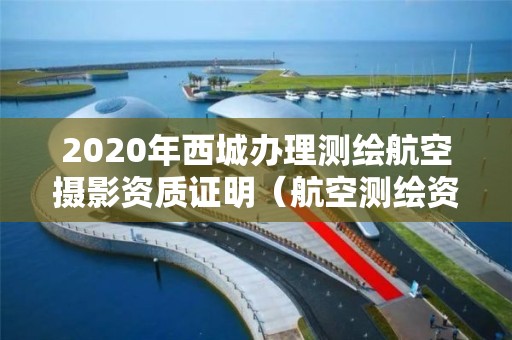 2020年西城办理测绘航空摄影资质证明（航空测绘资质申请）