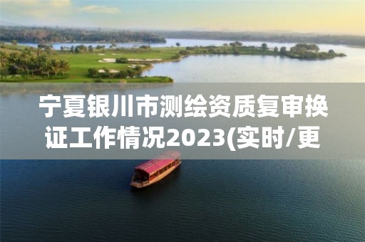 宁夏银川市测绘资质复审换证工作情况2023(实时/更新中)