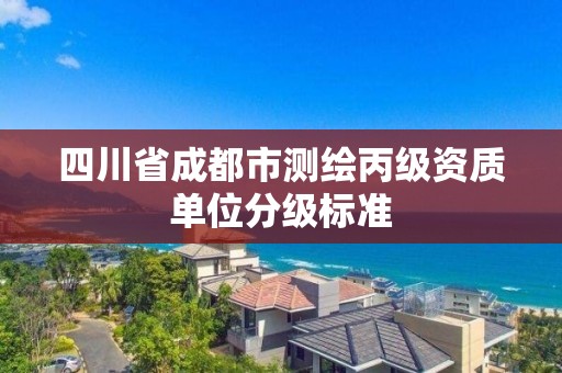 四川省成都市测绘丙级资质单位分级标准