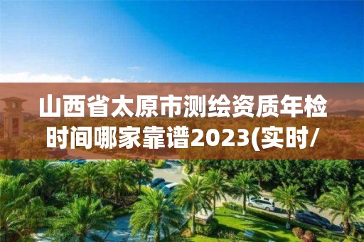 山西省太原市测绘资质年检时间哪家靠谱2023(实时/更新中)