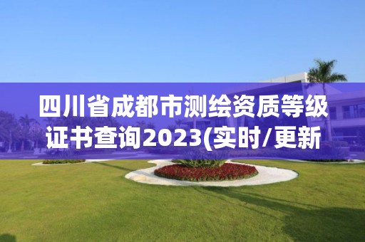 四川省成都市测绘资质等级证书查询2023(实时/更新中)